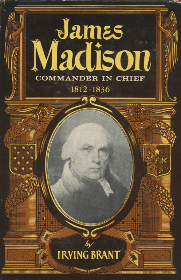 JAMES MADISON COMMANDER IN CHIEF: 1812-1836 by Irving Bryant