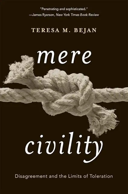 MERE CIVILITY: Disagreement and the Limits of Toleration by Teresa M. Bejan