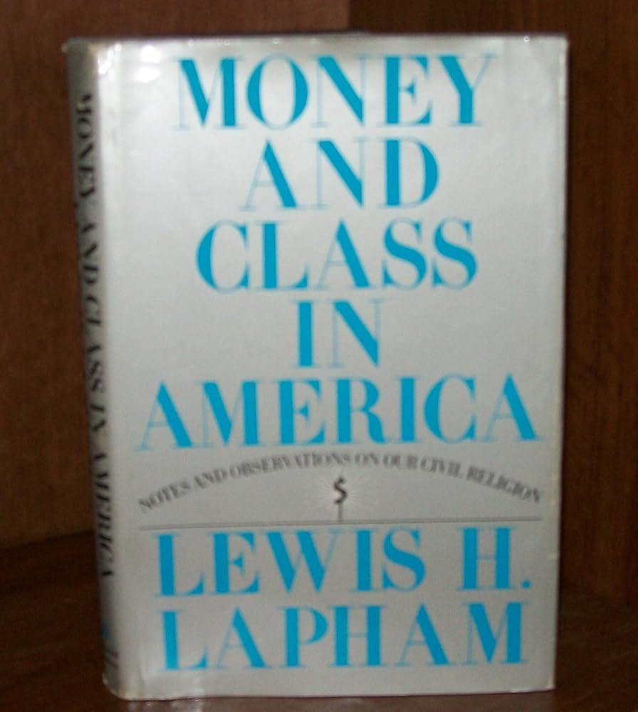 MONEY AND CLASS IN AMERICA: Notes and Observations on our Civil Religion by Lewis H. Lapham