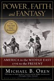 POWER, FAITH, AND FANTASY: America in the Middle East 1776 to the Present by Michael B. Oren